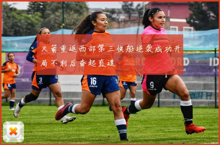 火箭重返西部第三快船逆袭成功开局不利后奋起直追