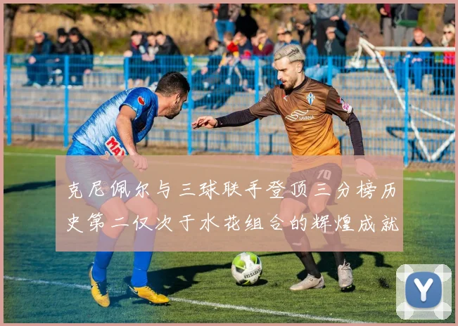 克尼佩尔与三球联手登顶三分榜历史第二仅次于水花组合的辉煌成就