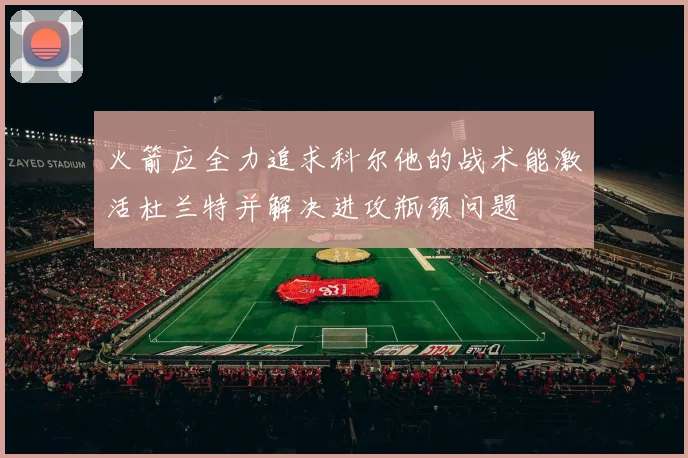 火箭应全力追求科尔他的战术能激活杜兰特并解决进攻瓶颈问题
