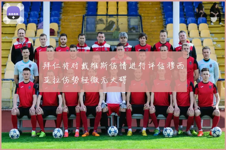 拜仁将对戴维斯伤情进行评估穆西亚拉伤势轻微无大碍