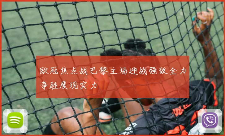 欧冠焦点战巴黎主场迎战强敌全力争胜展现实力