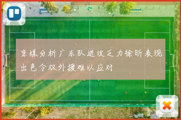 京媒分析广东队进攻乏力徐昕表现出色令双外援难以应对