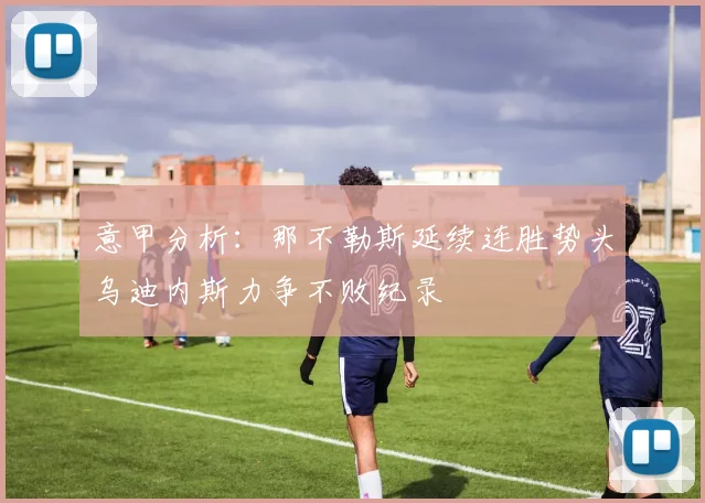 意甲分析：那不勒斯延续连胜势头乌迪内斯力争不败纪录