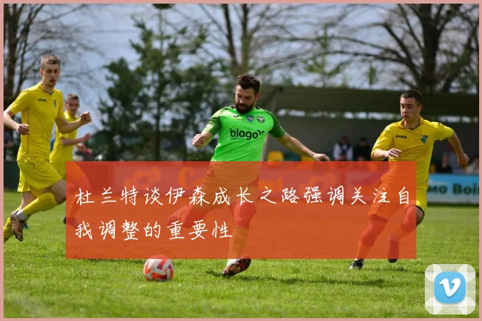 杜兰特谈伊森成长之路强调关注自我调整的重要性